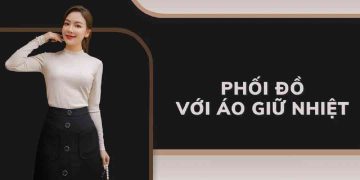 Hướng dẫn cách phối đồ với áo giữ nhiệt hiệu quả