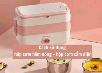 Cách kiểm tra chất lượng Hộp cơm giữ nhiệt cắm điện